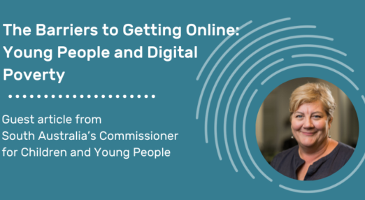 The Barriers to Getting Online: Young People and Digital Poverty. Guest article from South Australia's Commissioner for Children and Young People. Picture of commissioner.